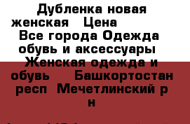 Дубленка новая женская › Цена ­ 20 000 - Все города Одежда, обувь и аксессуары » Женская одежда и обувь   . Башкортостан респ.,Мечетлинский р-н